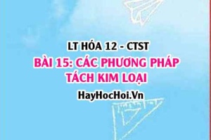 Các phương pháp tách kim loại: Phương pháp nhiệt luyện, thủy luyện, điện phân? Hóa 12 bài 15 CTST